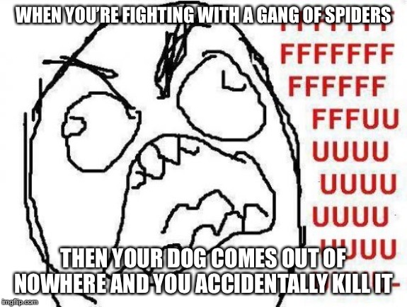 FFFFFFFUUUUUUUUUUUU | WHEN YOU’RE FIGHTING WITH A GANG OF SPIDERS; THEN YOUR DOG COMES OUT OF NOWHERE AND YOU ACCIDENTALLY KILL IT | image tagged in memes,fffffffuuuuuuuuuuuu | made w/ Imgflip meme maker