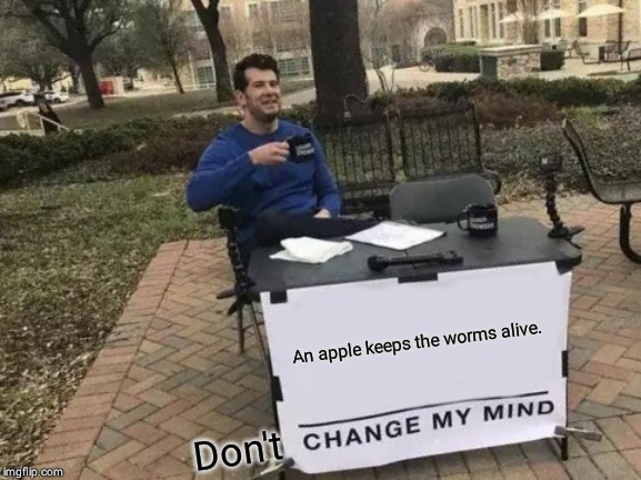 Change My Mind | An apple keeps the worms alive. Don't | image tagged in memes,change my mind | made w/ Imgflip meme maker