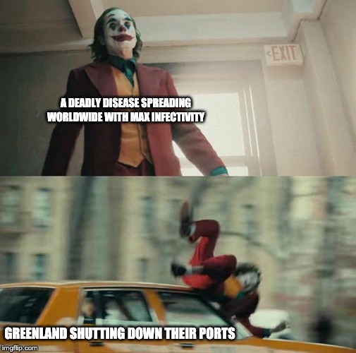 Joaquin Phoenix Joker Car | A DEADLY DISEASE SPREADING WORLDWIDE WITH MAX INFECTIVITY GREENLAND SHUTTING DOWN THEIR PORTS | image tagged in joaquin phoenix joker car | made w/ Imgflip meme maker