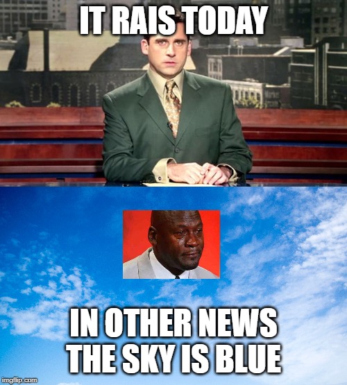 IT RAIS TODAY; IN OTHER NEWS THE SKY IS BLUE | image tagged in in other news | made w/ Imgflip meme maker