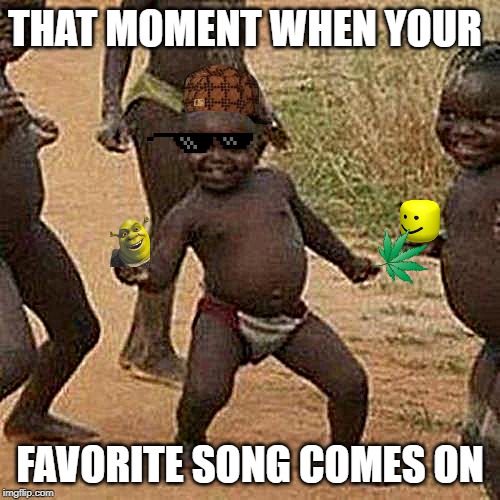 Third World Success Kid | THAT MOMENT WHEN YOUR; FAVORITE SONG COMES ON | image tagged in memes,third world success kid | made w/ Imgflip meme maker