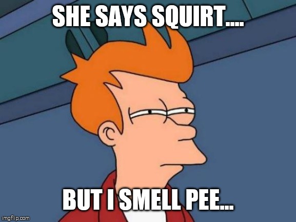 Futurama Fry Meme | SHE SAYS SQUIRT.... BUT I SMELL PEE... | image tagged in memes,futurama fry | made w/ Imgflip meme maker