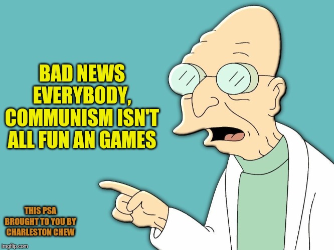 THIS PSA BROUGHT TO YOU BY CHARLESTON CHEW BAD NEWS EVERYBODY, COMMUNISM ISN'T ALL FUN AN GAMES | made w/ Imgflip meme maker