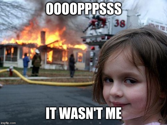 Disaster Girl Meme | OOOOPPPSSS; IT WASN'T ME | image tagged in memes,disaster girl | made w/ Imgflip meme maker
