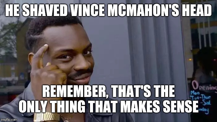 Roll Safe Think About It Meme | HE SHAVED VINCE MCMAHON'S HEAD REMEMBER, THAT'S THE ONLY THING THAT MAKES SENSE | image tagged in memes,roll safe think about it | made w/ Imgflip meme maker