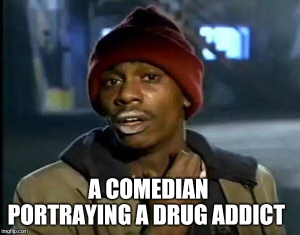 Y'all Got Any More Of That | A COMEDIAN PORTRAYING A DRUG ADDICT | image tagged in memes,y'all got any more of that | made w/ Imgflip meme maker
