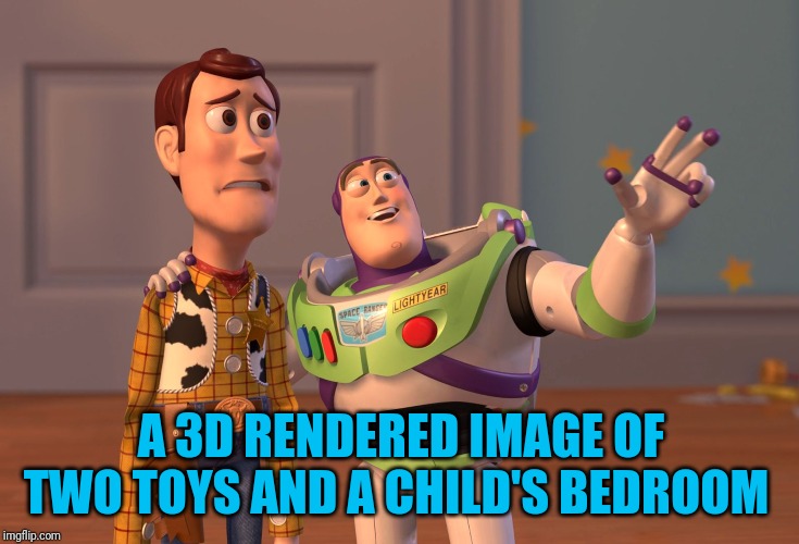 X, X Everywhere | A 3D RENDERED IMAGE OF TWO TOYS AND A CHILD'S BEDROOM | image tagged in memes,x x everywhere | made w/ Imgflip meme maker