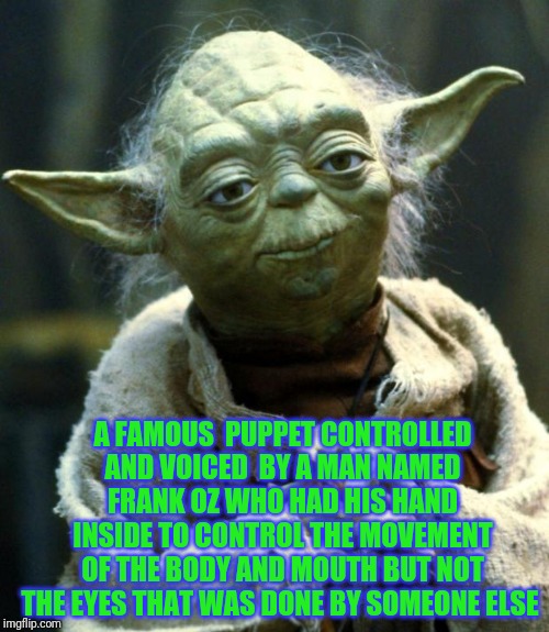 Star Wars Yoda | A FAMOUS  PUPPET CONTROLLED AND VOICED  BY A MAN NAMED FRANK OZ WHO HAD HIS HAND INSIDE TO CONTROL THE MOVEMENT OF THE BODY AND MOUTH BUT NOT THE EYES THAT WAS DONE BY SOMEONE ELSE | image tagged in memes,star wars yoda | made w/ Imgflip meme maker