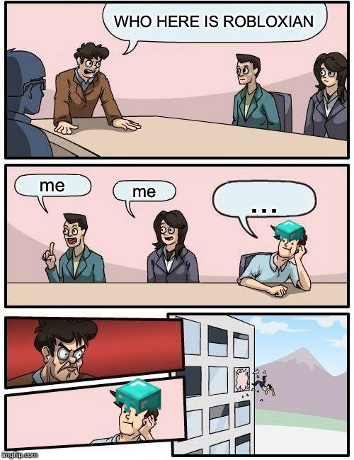 Boardroom Meeting Suggestion Meme | WHO HERE IS ROBLOXIAN; me; me; ... | image tagged in memes,boardroom meeting suggestion | made w/ Imgflip meme maker