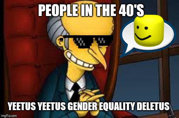 evil grin | PEOPLE IN THE 40'S; YEETUS YEETUS GENDER EQUALITY DELETUS | image tagged in evil grin | made w/ Imgflip meme maker