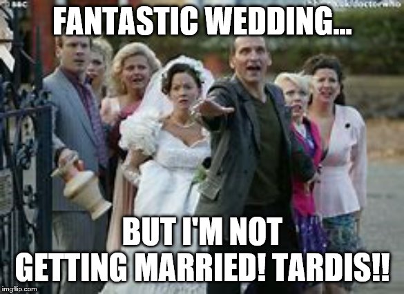 Doc Who | FANTASTIC WEDDING... BUT I'M NOT GETTING MARRIED! TARDIS!! | image tagged in doc who | made w/ Imgflip meme maker