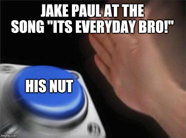 Blank Nut Button Meme | JAKE PAUL AT THE SONG "ITS EVERYDAY BRO!"; HIS NUT | image tagged in memes,blank nut button | made w/ Imgflip meme maker