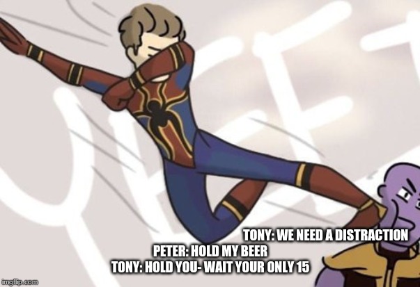 flying yeet kick | TONY: WE NEED A DISTRACTION
PETER: HOLD MY BEER
TONY: HOLD YOU- WAIT YOUR ONLY 15 | image tagged in yeet,kick,siderman,thanos | made w/ Imgflip meme maker