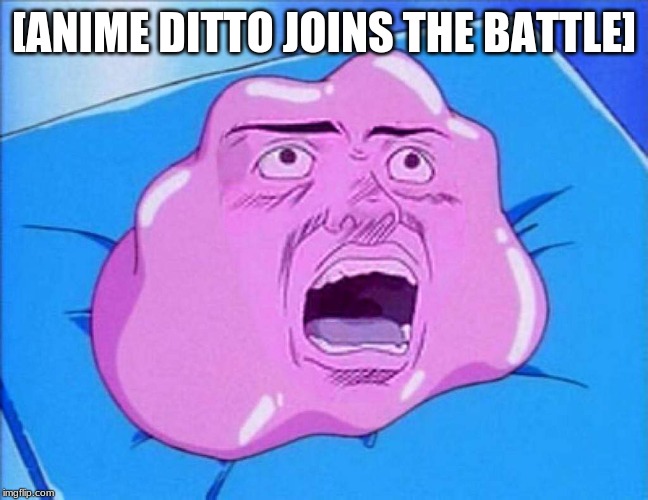 Ditto | [ANIME DITTO JOINS THE BATTLE] | image tagged in ditto | made w/ Imgflip meme maker