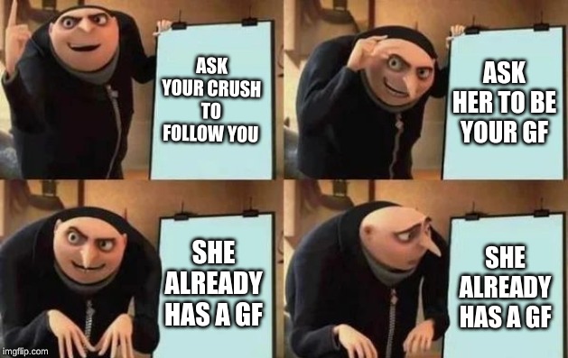 Gru's Plan Meme | ASK YOUR CRUSH TO FOLLOW YOU; ASK HER TO BE YOUR GF; SHE ALREADY HAS A GF; SHE ALREADY HAS A GF | image tagged in gru's plan | made w/ Imgflip meme maker