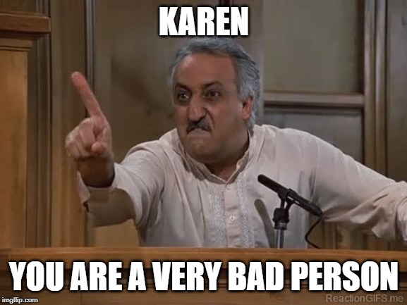 karen | KAREN; YOU ARE A VERY BAD PERSON | image tagged in very bad man seinfeld | made w/ Imgflip meme maker