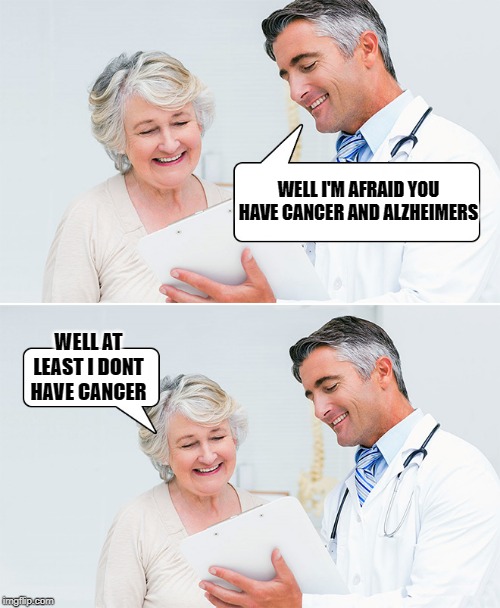 listen carefully | WELL I'M AFRAID YOU HAVE CANCER AND ALZHEIMERS; WELL AT LEAST I DONT HAVE CANCER | image tagged in doctor,memes | made w/ Imgflip meme maker