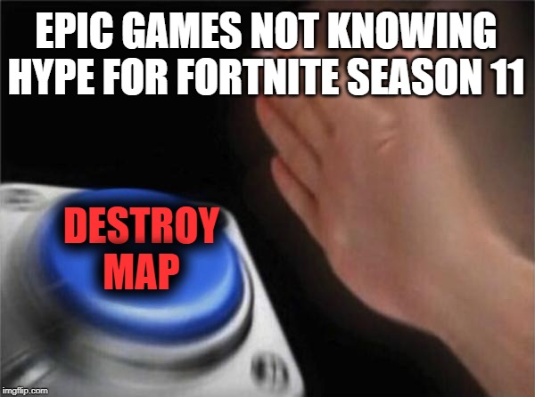 Blank Nut Button | EPIC GAMES NOT KNOWING HYPE FOR FORTNITE SEASON 11; DESTROY MAP | image tagged in memes,blank nut button | made w/ Imgflip meme maker