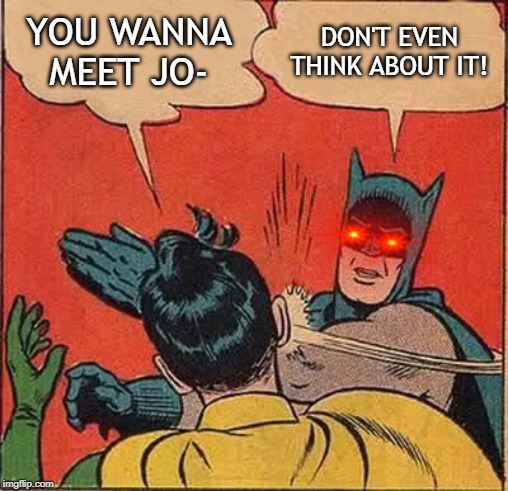 Batman Slapping Robin |  YOU WANNA MEET JO-; DON'T EVEN THINK ABOUT IT! | image tagged in memes,batman slapping robin | made w/ Imgflip meme maker