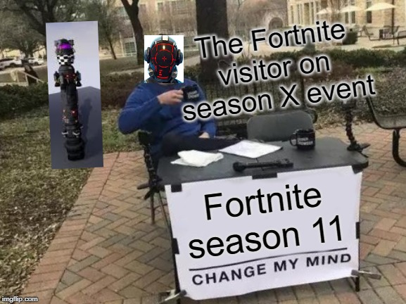 Change My Mind | The Fortnite visitor on season X event; Fortnite season 11 | image tagged in memes,change my mind | made w/ Imgflip meme maker