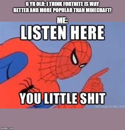 so true tho | 6 YR OLD: I THINK FORTNITE IS WAY BETTER AND MORE POPULAR THAN MINECRAFT! ME: | image tagged in spider man,memes,lol,fortnite,6 yr old,relatable | made w/ Imgflip meme maker