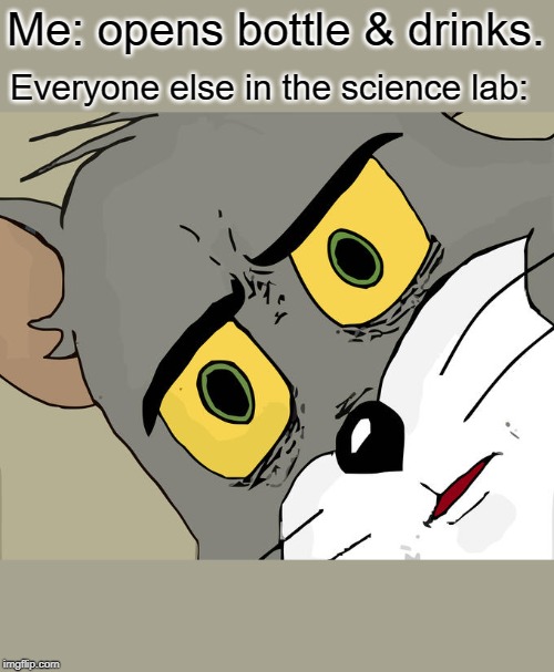Unsettled Tom Meme | Me: opens bottle & drinks. Everyone else in the science lab: | image tagged in memes,unsettled tom | made w/ Imgflip meme maker