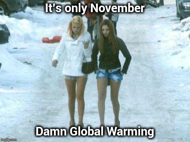 russian hookers | It's only November Damn Global Warming | image tagged in russian hookers | made w/ Imgflip meme maker