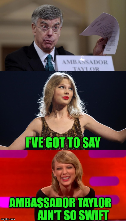 Bad Pun Taylor Swift | I'VE GOT TO SAY; AMBASSADOR TAYLOR             AIN'T SO SWIFT | image tagged in memes,donald trump,adam schiff,bad pun,taylor swift,so i guess you can say things are getting pretty serious | made w/ Imgflip meme maker