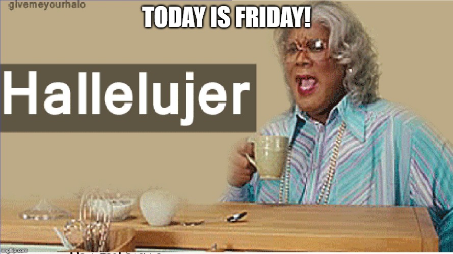  TODAY IS FRIDAY! | image tagged in madea | made w/ Imgflip meme maker