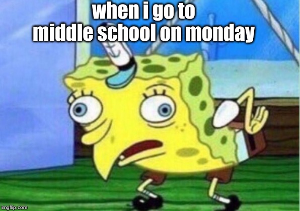 Mocking Spongebob | when i go to middle school on monday | image tagged in memes,mocking spongebob | made w/ Imgflip meme maker