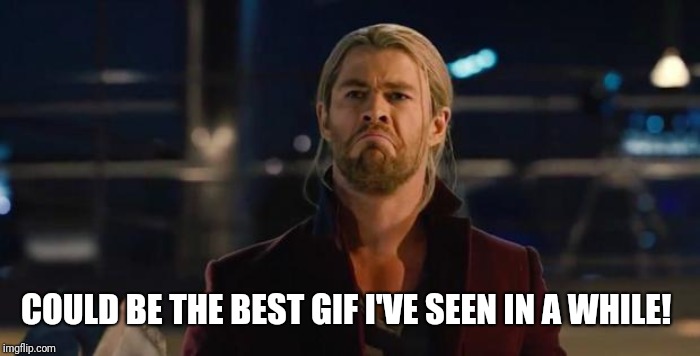 Thor, not bad.   | COULD BE THE BEST GIF I'VE SEEN IN A WHILE! | image tagged in thor not bad | made w/ Imgflip meme maker