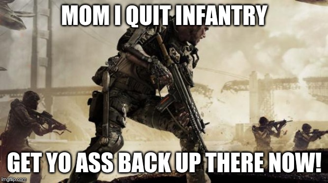 Call of duty | MOM I QUIT INFANTRY; GET YO ASS BACK UP THERE NOW! | image tagged in call of duty | made w/ Imgflip meme maker