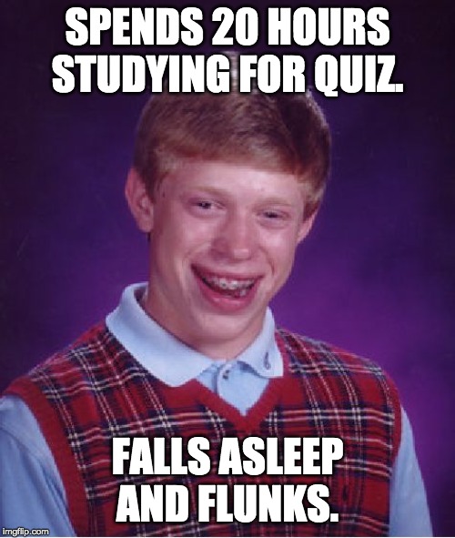 Bad Luck Brian | SPENDS 20 HOURS STUDYING FOR QUIZ. FALLS ASLEEP AND FLUNKS. | image tagged in memes,bad luck brian | made w/ Imgflip meme maker