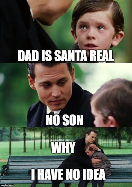 Finding Neverland | DAD IS SANTA REAL; NO SON; WHY; I HAVE NO IDEA | image tagged in memes,finding neverland | made w/ Imgflip meme maker