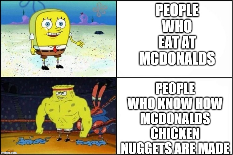 Weak vs Strong Spongebob | PEOPLE WHO EAT AT MCDONALDS; PEOPLE WHO KNOW HOW MCDONALDS CHICKEN NUGGETS ARE MADE | image tagged in weak vs strong spongebob | made w/ Imgflip meme maker
