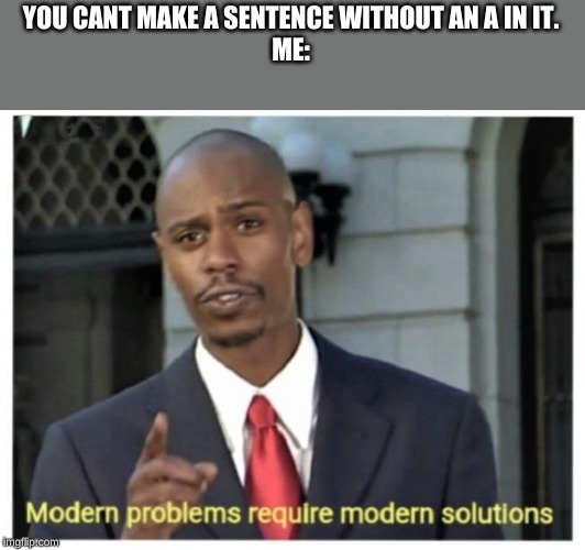 Modern problems require modern solutions |  YOU CANT MAKE A SENTENCE WITHOUT AN A IN IT.
ME: | image tagged in modern problems require modern solutions | made w/ Imgflip meme maker