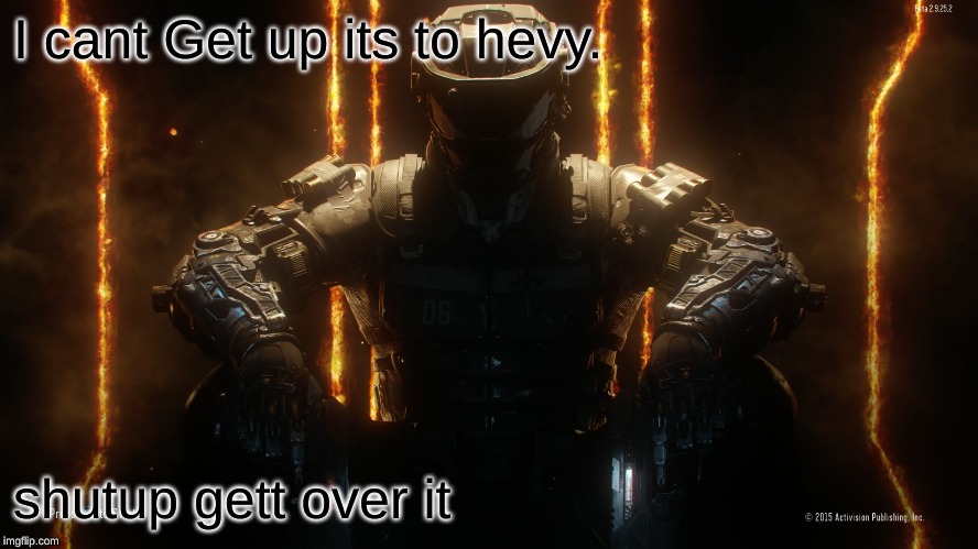 CALL OF DUTY GUY | I cant Get up its to hevy. shutup gett over it | image tagged in call of duty guy | made w/ Imgflip meme maker