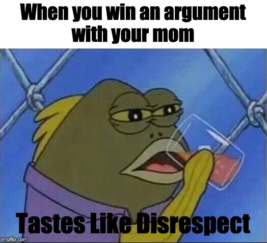  When you win an argument
with your mom; Tastes Like Disrespect | image tagged in spongebob drinking meme | made w/ Imgflip meme maker