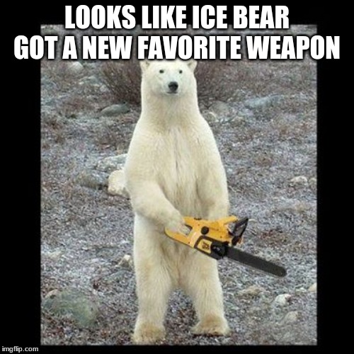 Chainsaw Bear | LOOKS LIKE ICE BEAR GOT A NEW FAVORITE WEAPON | image tagged in memes,chainsaw bear | made w/ Imgflip meme maker