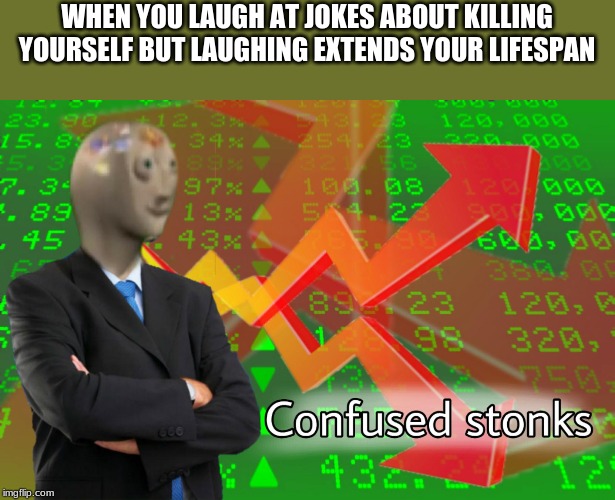 Confused Stonks | WHEN YOU LAUGH AT JOKES ABOUT KILLING YOURSELF BUT LAUGHING EXTENDS YOUR LIFESPAN | image tagged in confused stonks | made w/ Imgflip meme maker