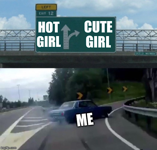 Left Exit 12 Off Ramp | HOT GIRL; CUTE GIRL; ME | image tagged in memes,left exit 12 off ramp | made w/ Imgflip meme maker