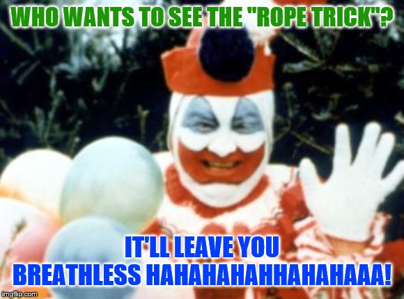 Pogo the Clown aka John Wayne Gacy | WHO WANTS TO SEE THE "ROPE TRICK"? IT'LL LEAVE YOU BREATHLESS HAHAHAHAHHAHAHAAA! | image tagged in pogo the clown aka john wayne gacy | made w/ Imgflip meme maker
