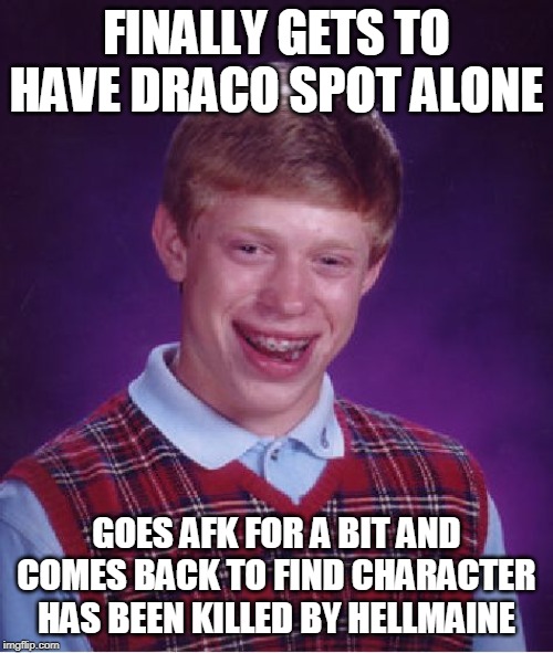 Bad Luck Brian Meme | FINALLY GETS TO HAVE DRACO SPOT ALONE; GOES AFK FOR A BIT AND COMES BACK TO FIND CHARACTER HAS BEEN KILLED BY HELLMAINE | image tagged in memes,bad luck brian | made w/ Imgflip meme maker