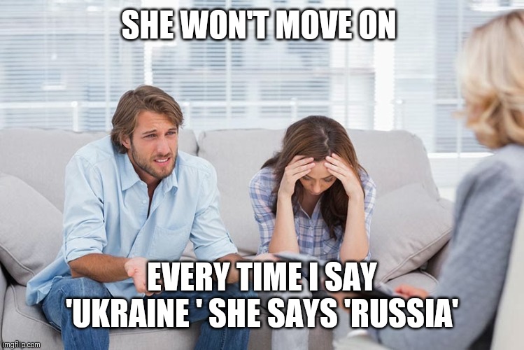 couples therapy | SHE WON'T MOVE ON; EVERY TIME I SAY 'UKRAINE ' SHE SAYS 'RUSSIA' | image tagged in couples therapy | made w/ Imgflip meme maker
