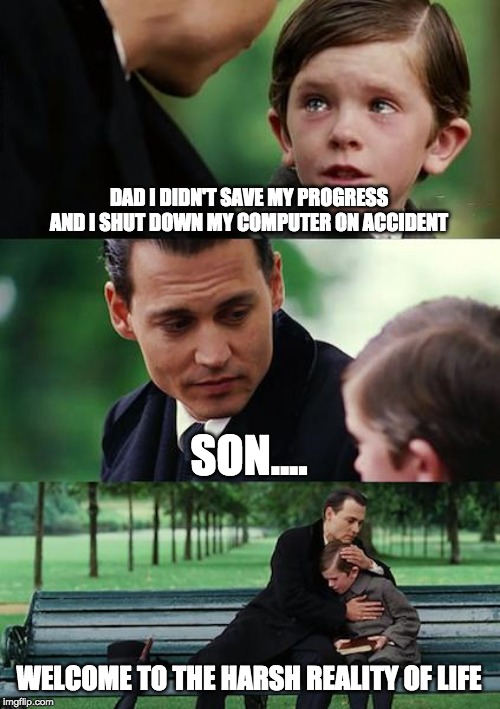 Finding Neverland Meme | DAD I DIDN'T SAVE MY PROGRESS AND I SHUT DOWN MY COMPUTER ON ACCIDENT; SON.... WELCOME TO THE HARSH REALITY OF LIFE | image tagged in memes,finding neverland | made w/ Imgflip meme maker