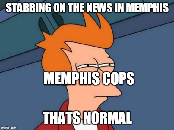 Futurama Fry Meme | STABBING ON THE NEWS IN MEMPHIS; MEMPHIS COPS; THATS NORMAL | image tagged in memes,futurama fry | made w/ Imgflip meme maker