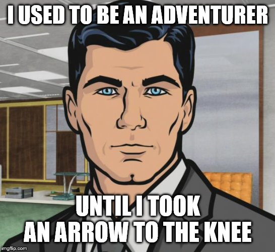 Archer Meme | I USED TO BE AN ADVENTURER UNTIL I TOOK AN ARROW TO THE KNEE | image tagged in memes,archer | made w/ Imgflip meme maker