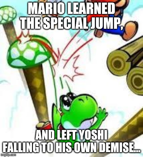 Yoshi e mario | MARIO LEARNED THE SPECIAL JUMP, AND LEFT YOSHI FALLING TO HIS OWN DEMISE... | image tagged in yoshi e mario | made w/ Imgflip meme maker