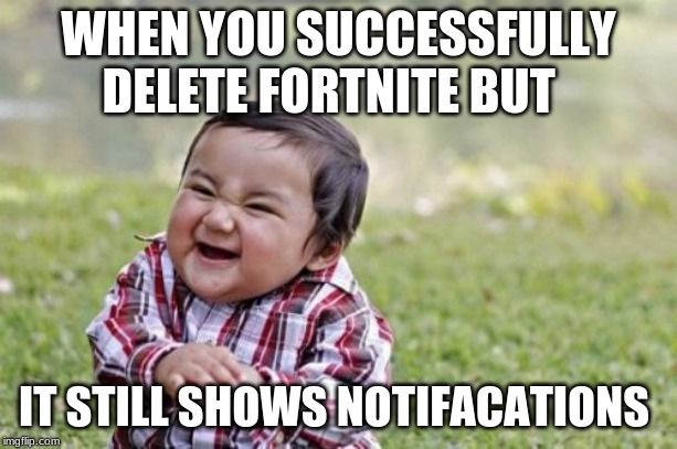 Evil Toddler Meme | WHEN YOU SUCCESSFULLY DELETE FORTNITE BUT; IT STILL SHOWS NOTIFACATIONS | image tagged in memes,evil toddler | made w/ Imgflip meme maker