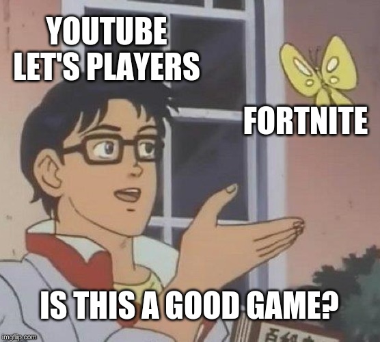 Is This A Pigeon Meme | YOUTUBE LET'S PLAYERS; FORTNITE; IS THIS A GOOD GAME? | image tagged in memes,is this a pigeon | made w/ Imgflip meme maker
